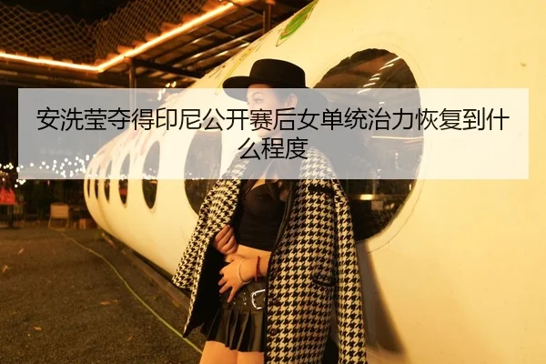 安洗莹夺得印尼公开赛后女单统治力恢复到什么程度