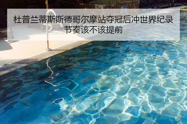 杜普兰蒂斯斯德哥尔摩站夺冠后冲世界纪录节奏该不该提前