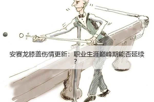 安赛龙膝盖伤情更新：职业生涯巅峰期能否延续？