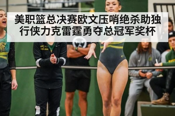 美职篮总决赛欧文压哨绝杀助独行侠力克雷霆勇夺总冠军奖杯