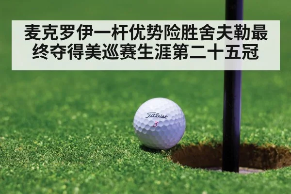 麦克罗伊一杆优势险胜舍夫勒最终夺得美巡赛生涯第二十五冠