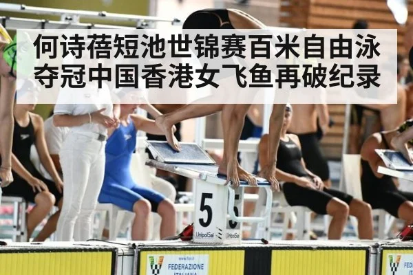 何诗蓓短池世锦赛百米自由泳夺冠中国香港女飞鱼再破纪录