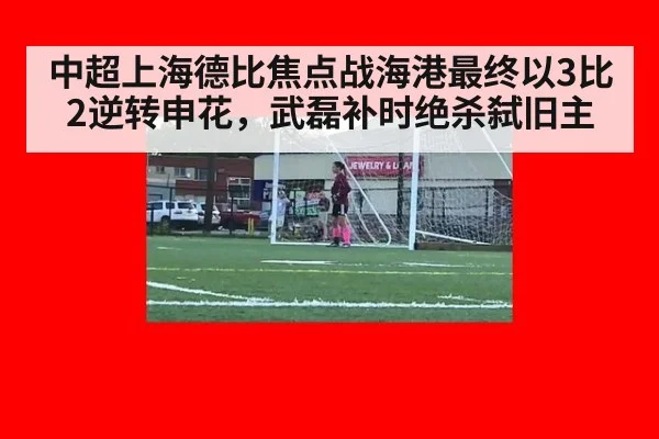 中超上海德比焦点战海港最终以3比2逆转申花，武磊补时绝杀弑旧主