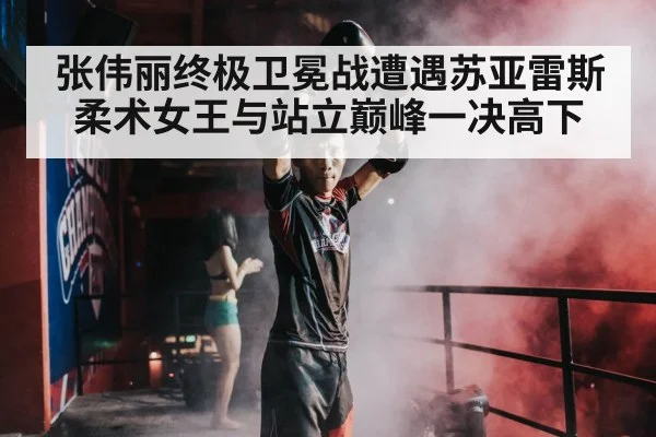 张伟丽终极卫冕战遭遇苏亚雷斯 柔术女王与站立巅峰一决高下